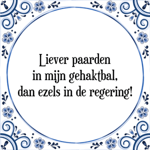 Spreuk Liever paarden
in mijn gehaktbal,
dan ezels in de regering!