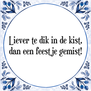 Spreuk Liever te dik in de kist,
dan een feestje gemist!