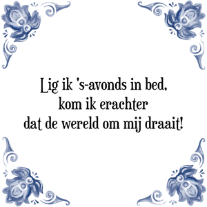 Spreuk Lig ik \'s-avonds in bed,
kom ik erachter
dat de wereld om mij draait!