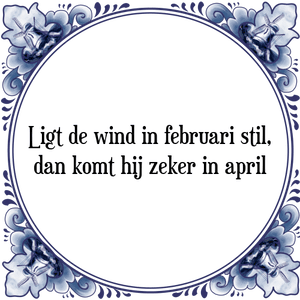 Spreuk Ligt de wind in februari stil,
dan komt hij zeker in april