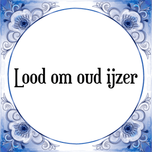 Spreuk Lood om oud ijzer