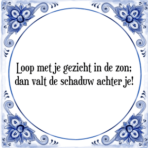 Spreuk Loop met je gezicht in de zon;
dan valt de schaduw achter je!