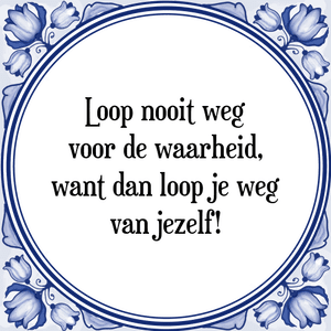 Spreuk Loop nooit weg
voor de waarheid,
want dan loop je weg
van jezelf!