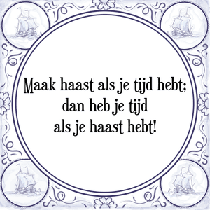 Spreuk Maak haast als je tijd hebt;
dan heb je tijd
als je haast hebt!