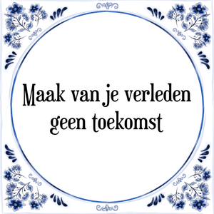 Spreuk Maak van je verleden
geen toekomst