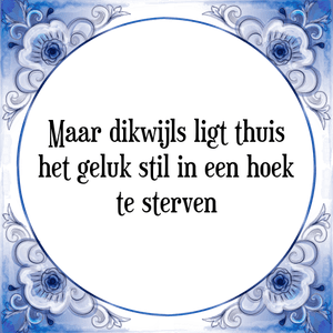 Spreuk Maar dikwijls ligt thuis
het geluk stil in een hoek
te sterven