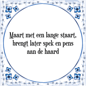 Spreuk Maart met een lange staart,
brengt later spek en pens
aan de haard