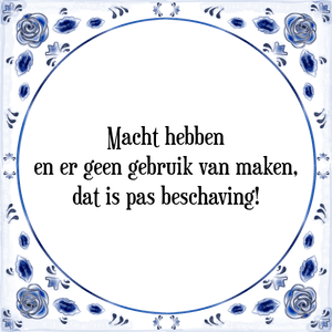 Spreuk Macht hebben
en er geen gebruik van maken,
dat is pas beschaving!