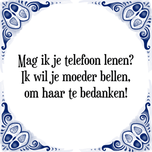 Spreuk Mag ik je telefoon lenen?
Ik wil je moeder bellen,
om haar te bedanken!