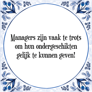 Spreuk Managers zijn vaak te trots
om hun ondergeschikten
gelijk te kunnen geven!