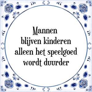 Spreuk Mannen 
blijven kinderen
alleen het speelgoed
wordt duurder