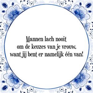 Spreuk Mannen lach nooit
om de keuzes van je vrouw,
want jij bent er namelijk één van!