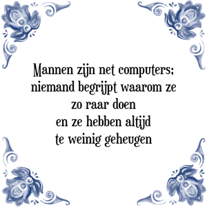 Spreuk Mannen zijn net computers;
niemand begrijpt waarom ze
zo raar doen
en ze hebben altijd
te weinig geheugen