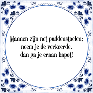 Spreuk Mannen zijn net paddenstoelen;
neem je de verkeerde,
dan ga je eraan kapot!