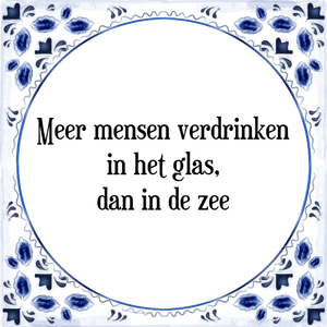 Spreuk Meer mensen verdrinken
in het glas,
dan in de zee