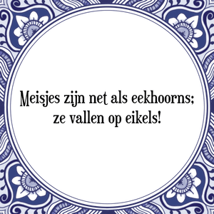 Spreuk Meisjes zijn net als eekhoorns;
ze vallen op eikels!