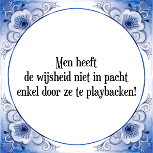 Spreuk Men heeft
de wijsheid niet in pacht
enkel door ze te playbacken!