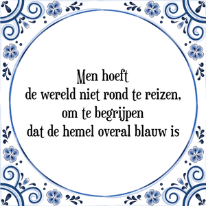 Spreuk Men hoeft
de wereld niet rond te reizen,
om te begrijpen
dat de hemel overal blauw is