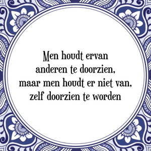 Spreuk Men houdt ervan
anderen te doorzien,
maar men houdt er niet van,
zelf doorzien te worden