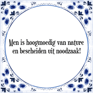 Spreuk Men is hoogmoedig van nature
en bescheiden uit noodzaak!