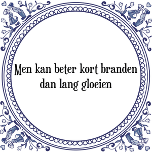 Spreuk Men kan beter kort branden
dan lang gloeien