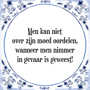 Spreuk Men kan niet
over zijn moed oordelen,
wanneer men nimmer
in gevaar is geweest!