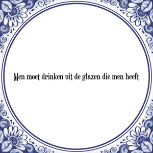 Spreuk Men moet drinken uit de glazen die men heeft