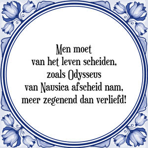 Spreuk Men moet
van het leven scheiden,
zoals Odysseus
van Nausica afscheid nam,
meer zegenend dan verliefd!