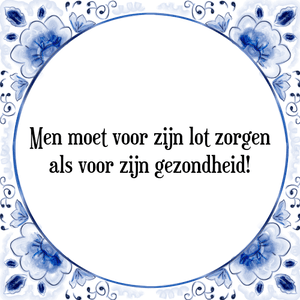 Spreuk Men moet voor zijn lot zorgen
als voor zijn gezondheid!