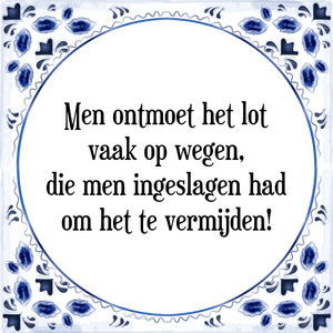 Spreuk Men ontmoet het lot
vaak op wegen,
die men ingeslagen had
om het te vermijden!