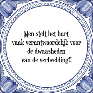 Spreuk Men stelt het hart
vaak verantwoordelijk voor
de dwaasheden
van de verbeelding!!