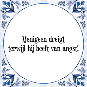 Spreuk Menigeen dreigt
terwijl hij beeft van angst!