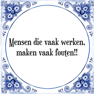 Spreuk Mensen die vaak werken,
maken vaak fouten!!