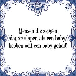 Spreuk Mensen die zeggen
dat ze slapen als een baby,
hebben ooit een baby gehad!