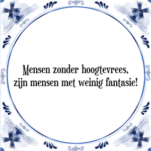 Spreuk Mensen zonder hoogtevrees,
zijn mensen met weinig fantasie!