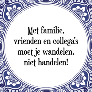 Spreuk Met familie,
vrienden en collega's
moet je wandelen,
niet handelen!