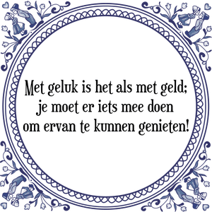 Spreuk Met geluk is het als met geld;
je moet er iets mee doen
om ervan te kunnen genieten!