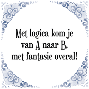 Spreuk Met logica kom je
van A naar B,
met fantasie overal!