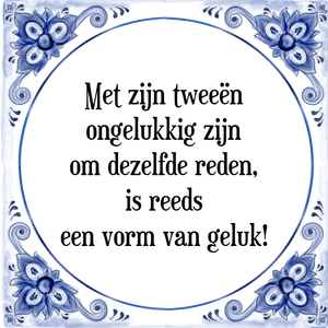 Spreuk Met zijn tweeën
ongelukkig zijn
om dezelfde reden,
is reeds
een vorm van geluk!