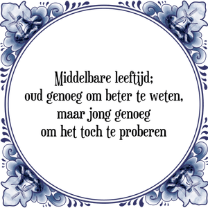 Spreuk Middelbare leeftijd;
oud genoeg om beter te weten,
maar jong genoeg
om het toch te proberen