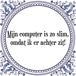 Spreuk Mijn computer is zo slim,
omdat ik er achter zit!