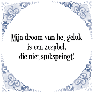 Spreuk Mijn droom van het geluk
is een zeepbel,
die niet stukspringt!