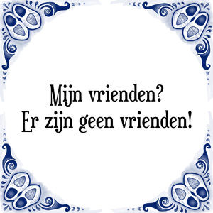 Spreuk Mijn vrienden?
Er zijn geen vrienden!