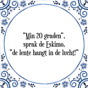 Spreuk "Min 20 graden",
sprak de Eskimo,
"de lente hangt in de lucht!"