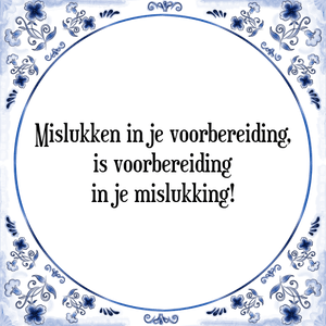 Spreuk Mislukken in je voorbereiding,
is voorbereiding
in je mislukking!