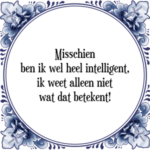 Spreuk Misschien
ben ik wel heel intelligent,
ik weet alleen niet
wat dat betekent!