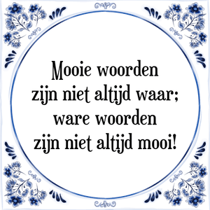 Spreuk Mooie woorden
zijn niet altijd waar;
ware woorden
zijn niet altijd mooi!