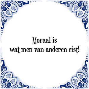 Spreuk Moraal is
wat men van anderen eist!