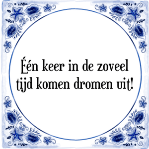 Spreuk Één keer in de zoveel
tijd komen dromen uit!