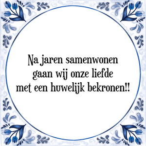 Spreuk Na jaren samenwonen
gaan wij onze liefde
met een huwelijk bekronen!!